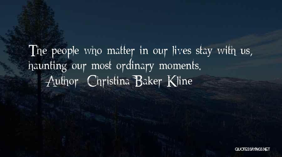 Christina Baker Kline Quotes: The People Who Matter In Our Lives Stay With Us, Haunting Our Most Ordinary Moments.