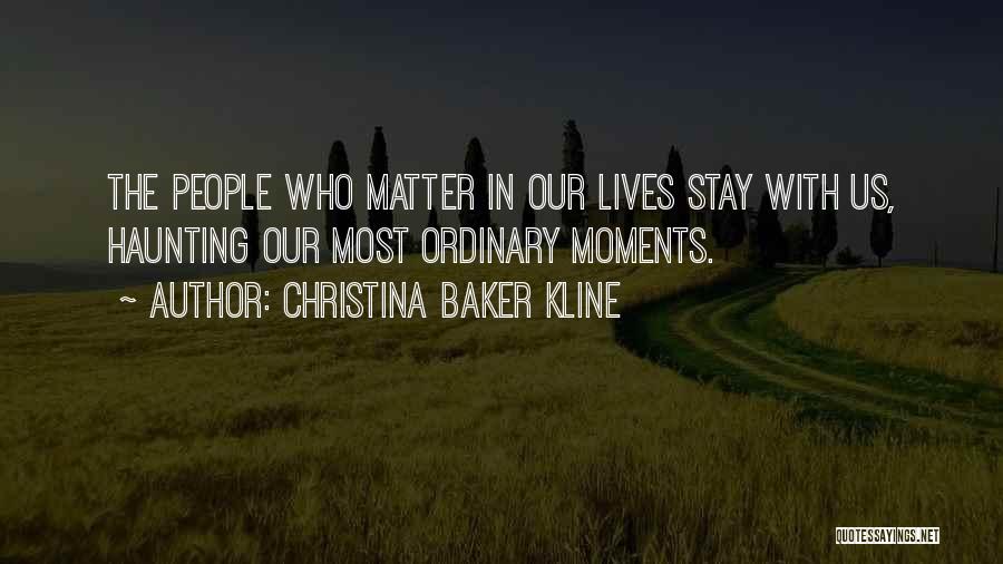 Christina Baker Kline Quotes: The People Who Matter In Our Lives Stay With Us, Haunting Our Most Ordinary Moments.