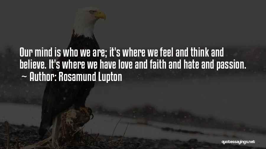 Rosamund Lupton Quotes: Our Mind Is Who We Are; It's Where We Feel And Think And Believe. It's Where We Have Love And