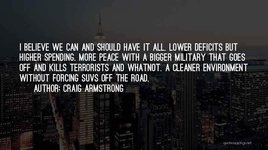 Craig Armstrong Quotes: I Believe We Can And Should Have It All. Lower Deficits But Higher Spending. More Peace With A Bigger Military