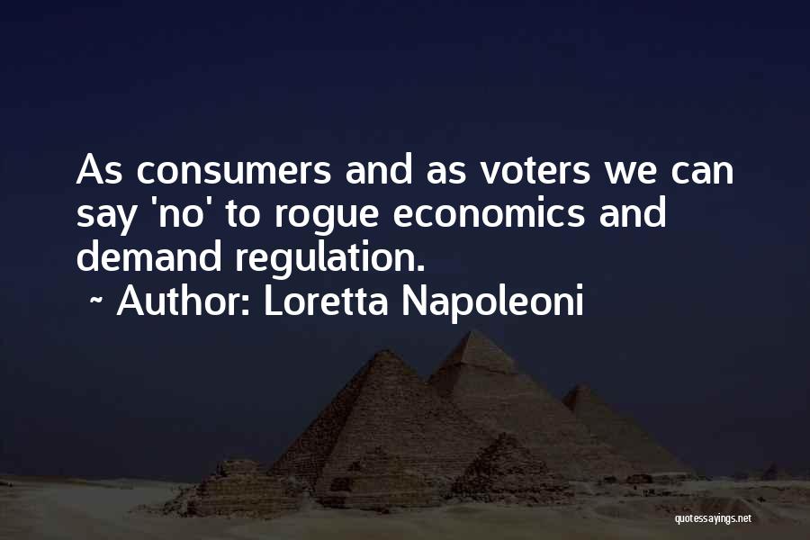 Loretta Napoleoni Quotes: As Consumers And As Voters We Can Say 'no' To Rogue Economics And Demand Regulation.