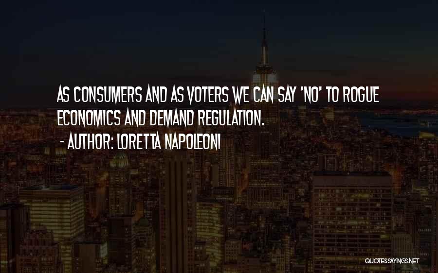 Loretta Napoleoni Quotes: As Consumers And As Voters We Can Say 'no' To Rogue Economics And Demand Regulation.