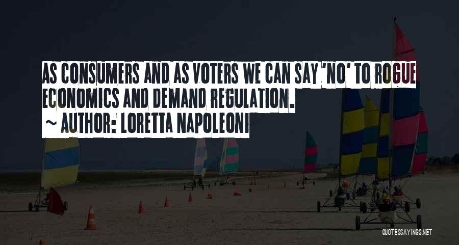 Loretta Napoleoni Quotes: As Consumers And As Voters We Can Say 'no' To Rogue Economics And Demand Regulation.