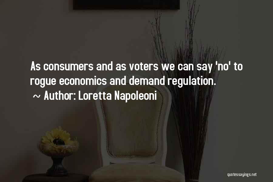 Loretta Napoleoni Quotes: As Consumers And As Voters We Can Say 'no' To Rogue Economics And Demand Regulation.