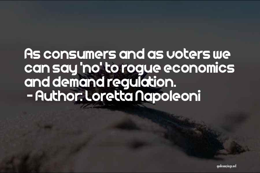 Loretta Napoleoni Quotes: As Consumers And As Voters We Can Say 'no' To Rogue Economics And Demand Regulation.