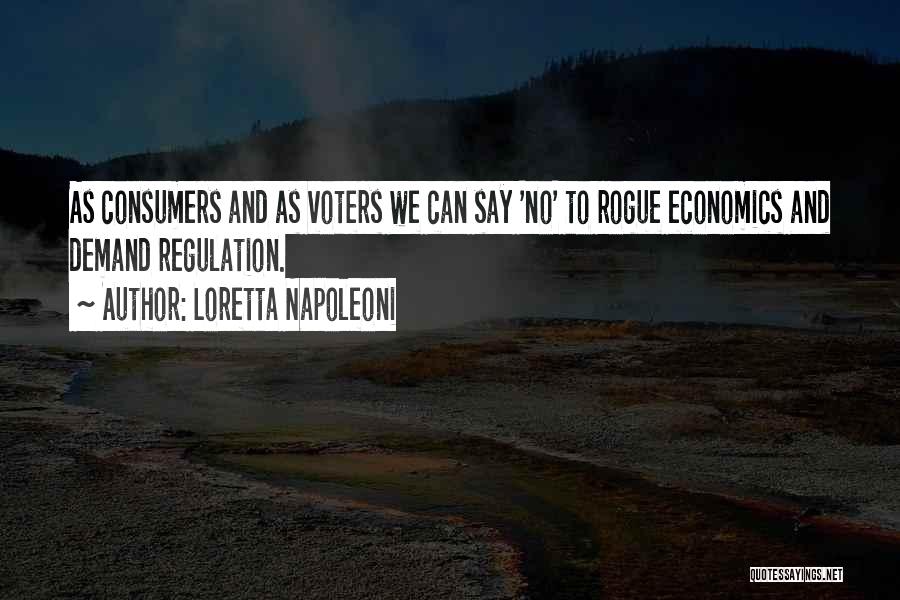 Loretta Napoleoni Quotes: As Consumers And As Voters We Can Say 'no' To Rogue Economics And Demand Regulation.