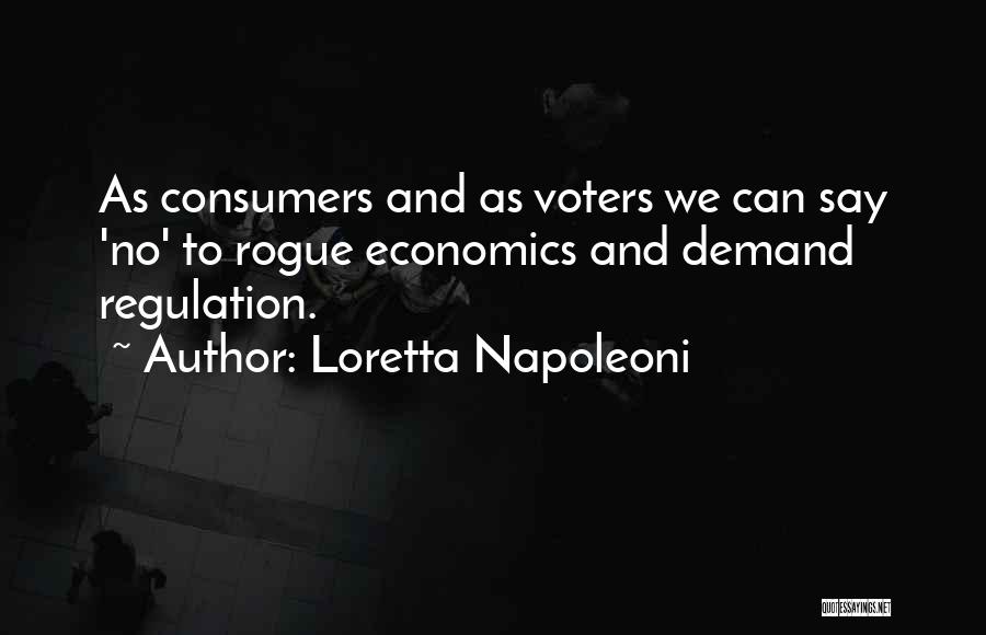 Loretta Napoleoni Quotes: As Consumers And As Voters We Can Say 'no' To Rogue Economics And Demand Regulation.