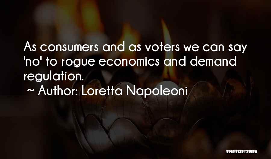 Loretta Napoleoni Quotes: As Consumers And As Voters We Can Say 'no' To Rogue Economics And Demand Regulation.