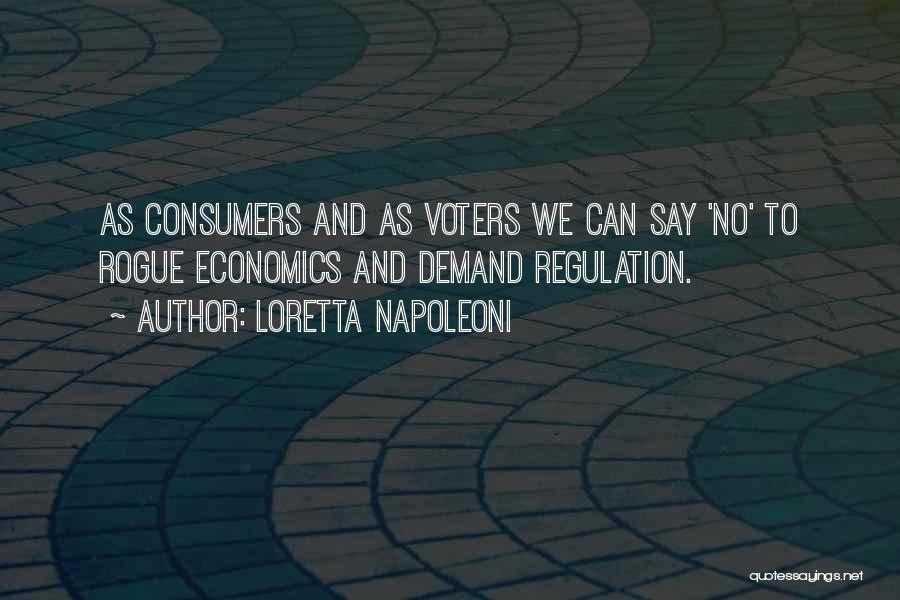 Loretta Napoleoni Quotes: As Consumers And As Voters We Can Say 'no' To Rogue Economics And Demand Regulation.