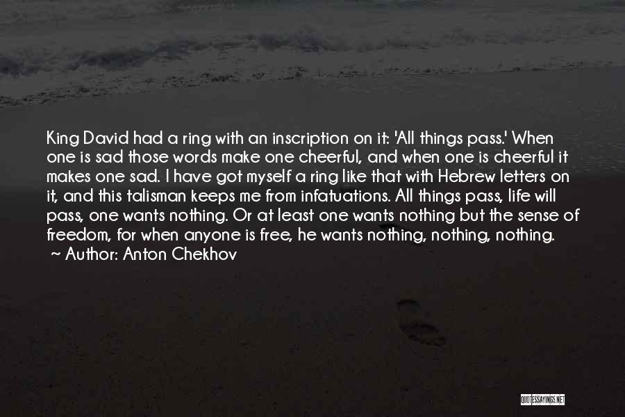 Anton Chekhov Quotes: King David Had A Ring With An Inscription On It: 'all Things Pass.' When One Is Sad Those Words Make