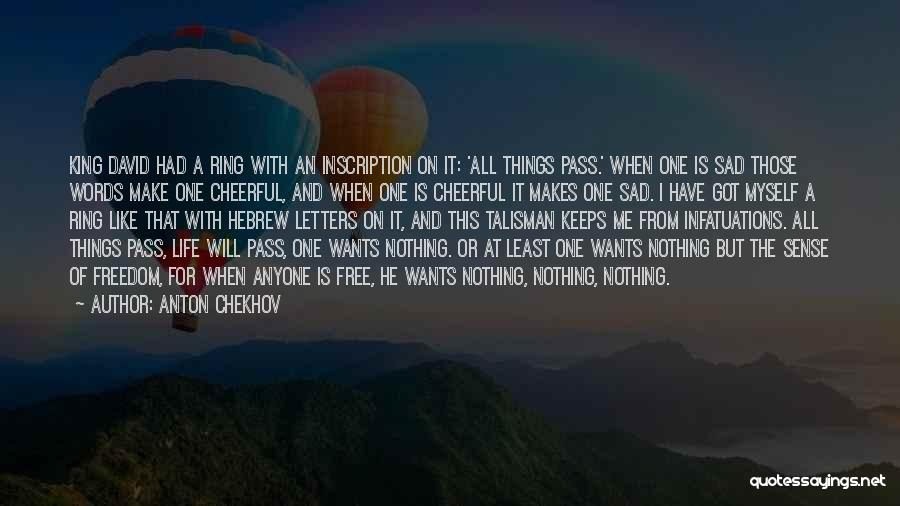 Anton Chekhov Quotes: King David Had A Ring With An Inscription On It: 'all Things Pass.' When One Is Sad Those Words Make