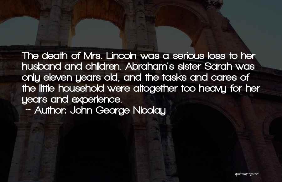 John George Nicolay Quotes: The Death Of Mrs. Lincoln Was A Serious Loss To Her Husband And Children. Abraham's Sister Sarah Was Only Eleven