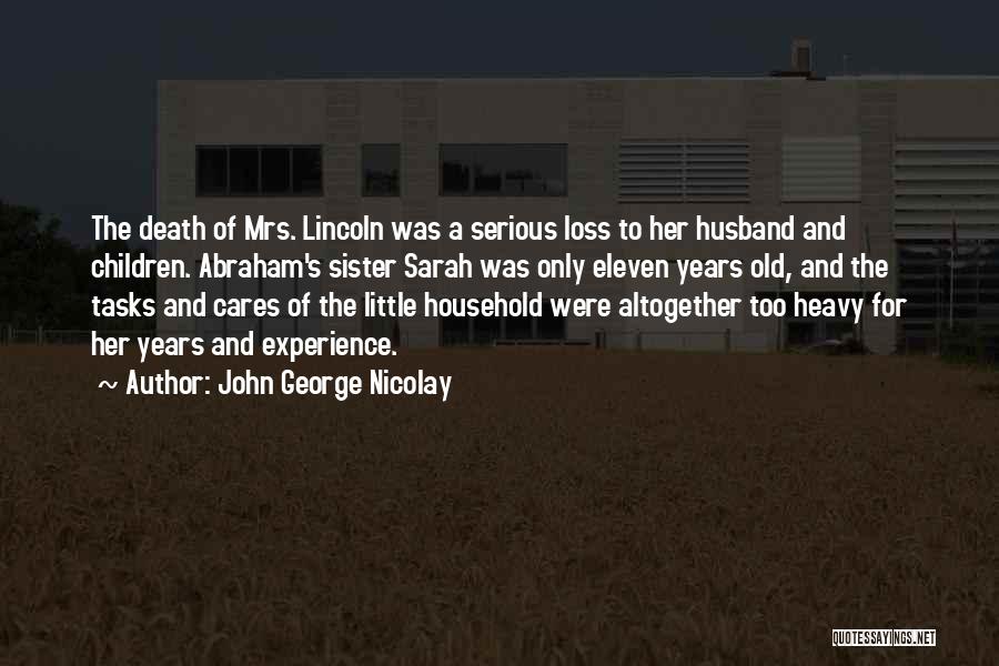 John George Nicolay Quotes: The Death Of Mrs. Lincoln Was A Serious Loss To Her Husband And Children. Abraham's Sister Sarah Was Only Eleven