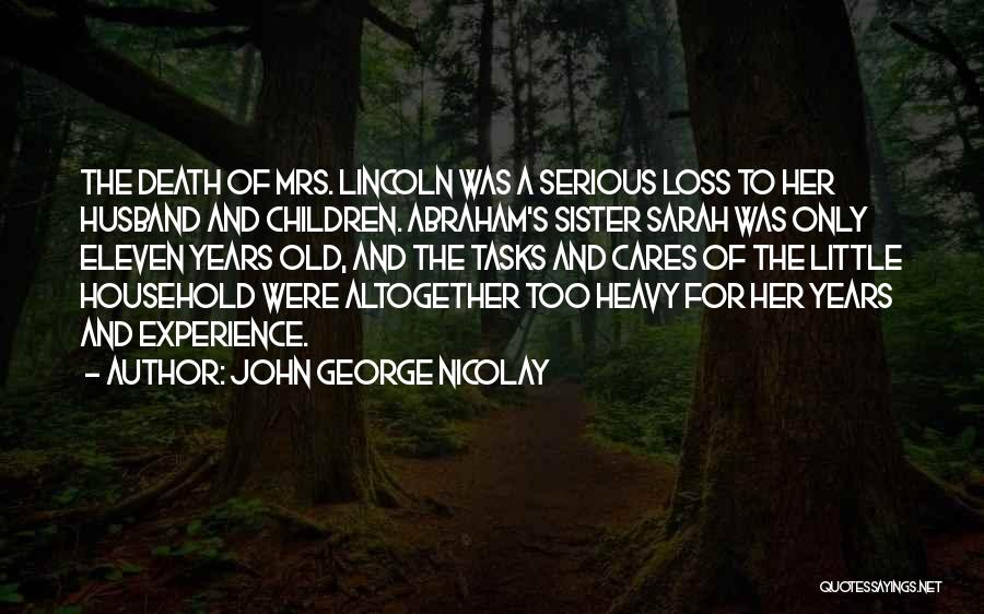 John George Nicolay Quotes: The Death Of Mrs. Lincoln Was A Serious Loss To Her Husband And Children. Abraham's Sister Sarah Was Only Eleven