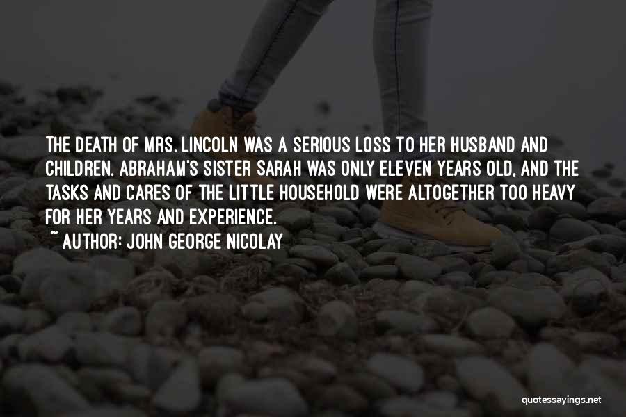 John George Nicolay Quotes: The Death Of Mrs. Lincoln Was A Serious Loss To Her Husband And Children. Abraham's Sister Sarah Was Only Eleven