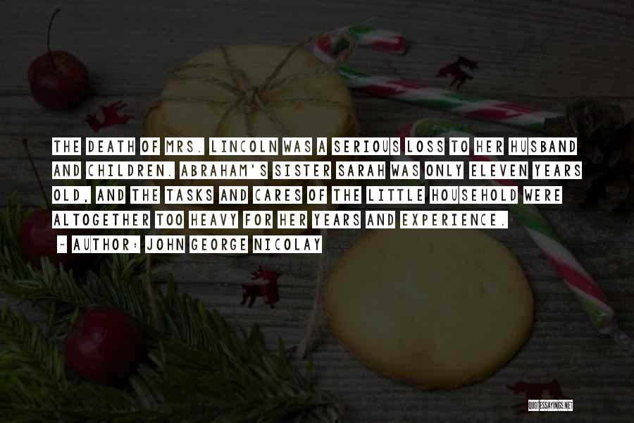 John George Nicolay Quotes: The Death Of Mrs. Lincoln Was A Serious Loss To Her Husband And Children. Abraham's Sister Sarah Was Only Eleven