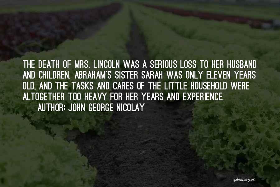 John George Nicolay Quotes: The Death Of Mrs. Lincoln Was A Serious Loss To Her Husband And Children. Abraham's Sister Sarah Was Only Eleven