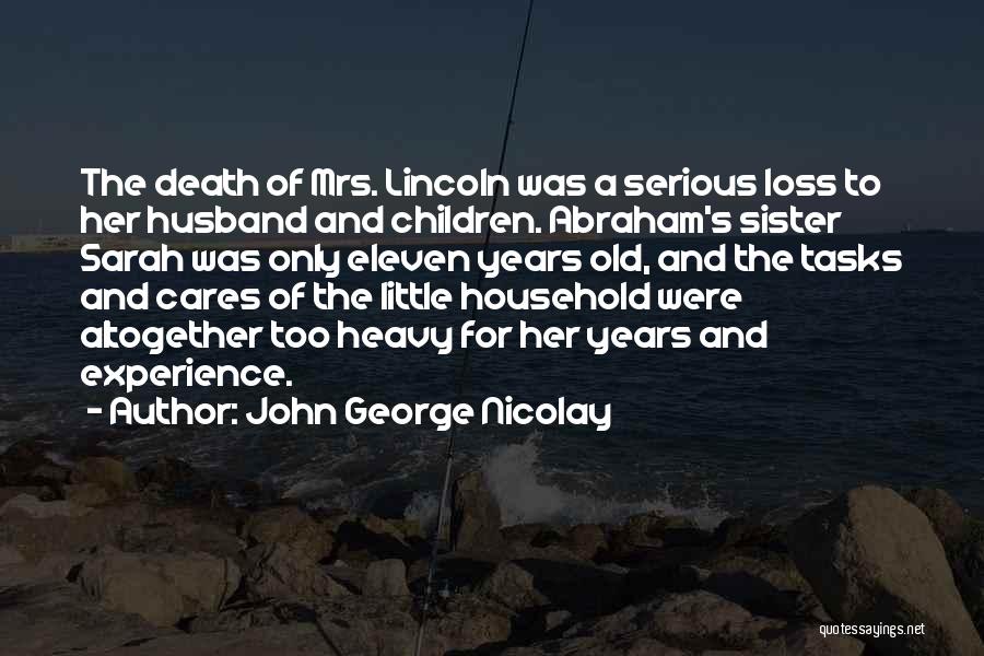 John George Nicolay Quotes: The Death Of Mrs. Lincoln Was A Serious Loss To Her Husband And Children. Abraham's Sister Sarah Was Only Eleven