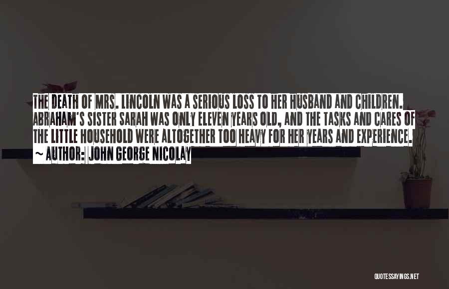 John George Nicolay Quotes: The Death Of Mrs. Lincoln Was A Serious Loss To Her Husband And Children. Abraham's Sister Sarah Was Only Eleven