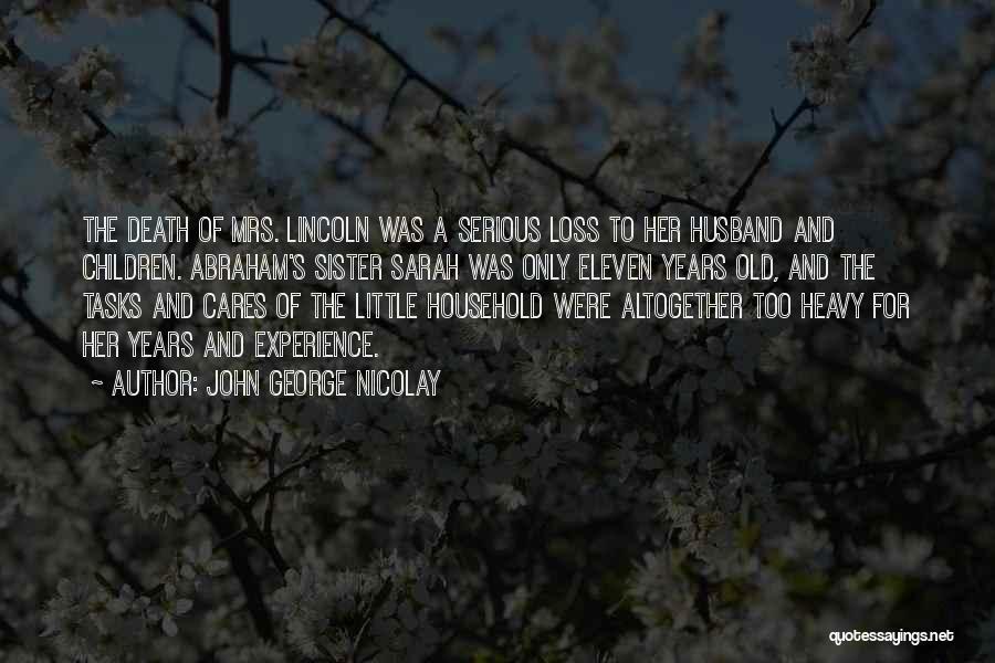 John George Nicolay Quotes: The Death Of Mrs. Lincoln Was A Serious Loss To Her Husband And Children. Abraham's Sister Sarah Was Only Eleven