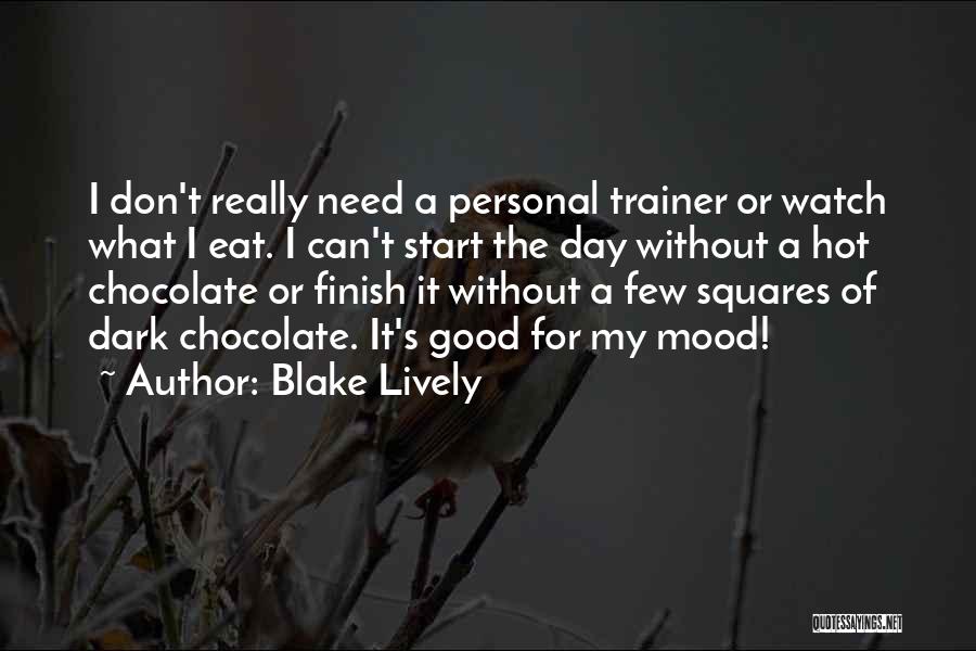 Blake Lively Quotes: I Don't Really Need A Personal Trainer Or Watch What I Eat. I Can't Start The Day Without A Hot