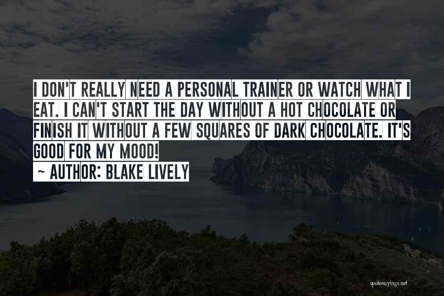 Blake Lively Quotes: I Don't Really Need A Personal Trainer Or Watch What I Eat. I Can't Start The Day Without A Hot