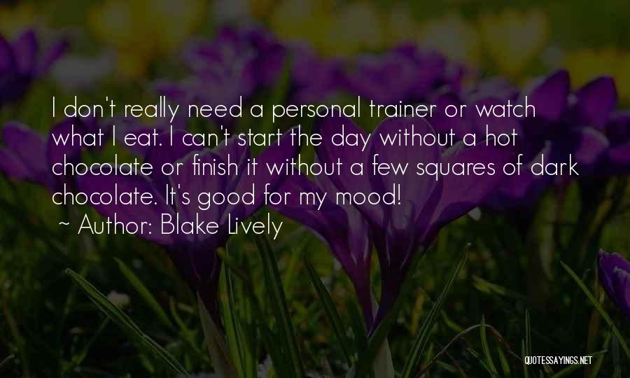 Blake Lively Quotes: I Don't Really Need A Personal Trainer Or Watch What I Eat. I Can't Start The Day Without A Hot