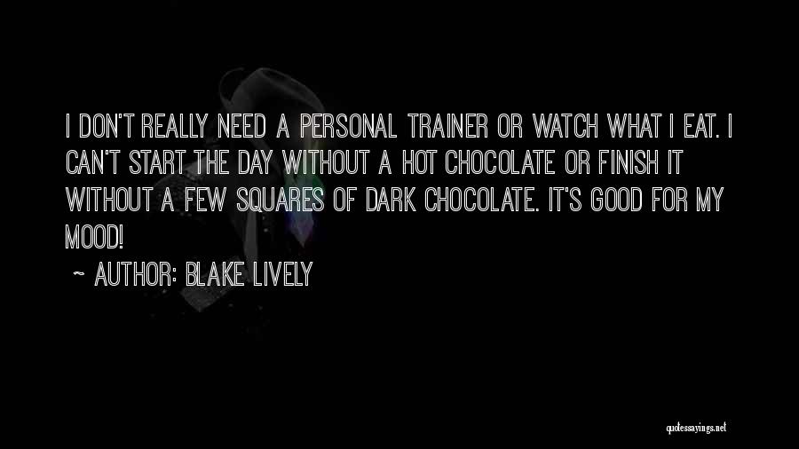 Blake Lively Quotes: I Don't Really Need A Personal Trainer Or Watch What I Eat. I Can't Start The Day Without A Hot