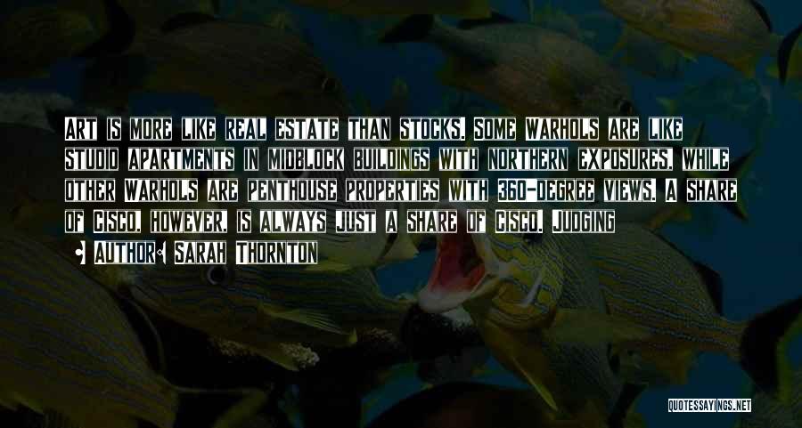 Sarah Thornton Quotes: Art Is More Like Real Estate Than Stocks. Some Warhols Are Like Studio Apartments In Midblock Buildings With Northern Exposures,