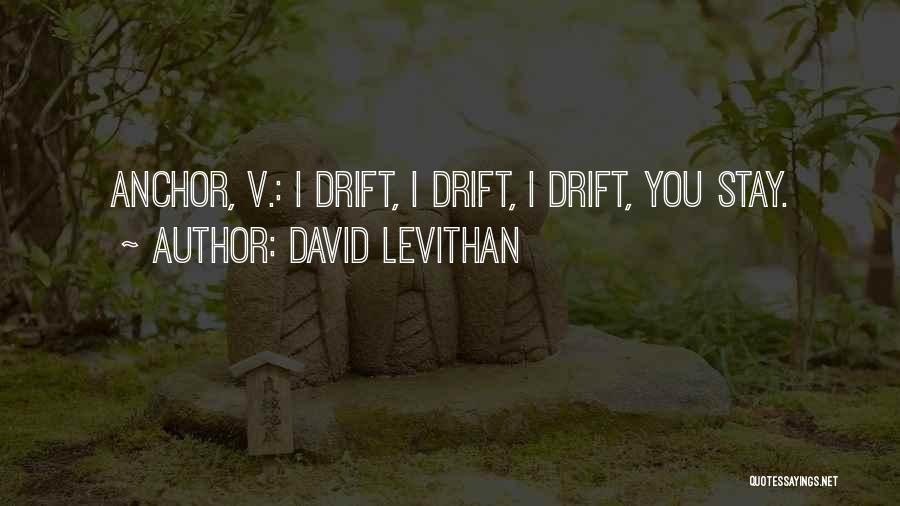 David Levithan Quotes: Anchor, V.: I Drift, I Drift, I Drift, You Stay.
