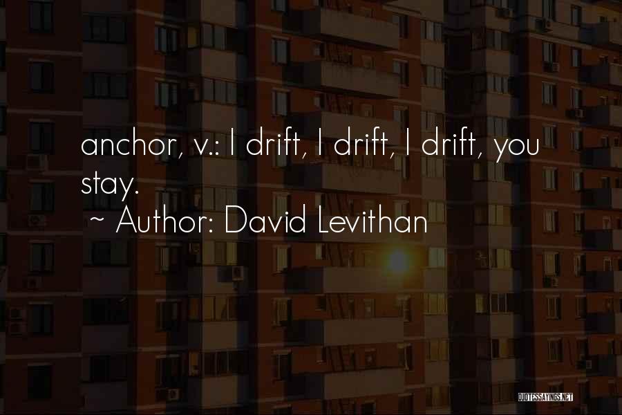 David Levithan Quotes: Anchor, V.: I Drift, I Drift, I Drift, You Stay.