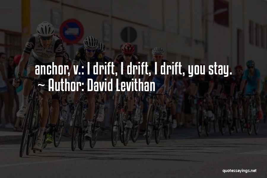 David Levithan Quotes: Anchor, V.: I Drift, I Drift, I Drift, You Stay.