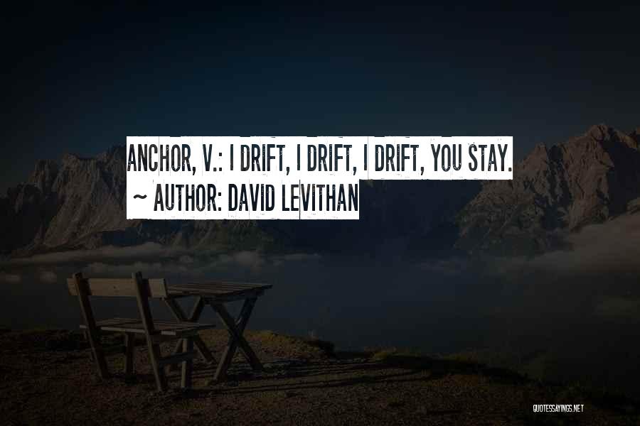 David Levithan Quotes: Anchor, V.: I Drift, I Drift, I Drift, You Stay.