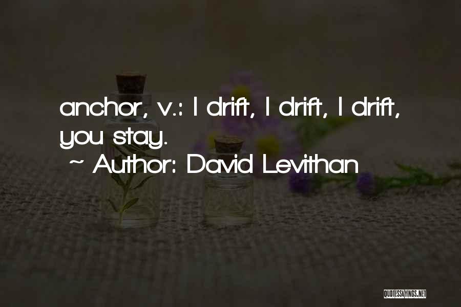 David Levithan Quotes: Anchor, V.: I Drift, I Drift, I Drift, You Stay.