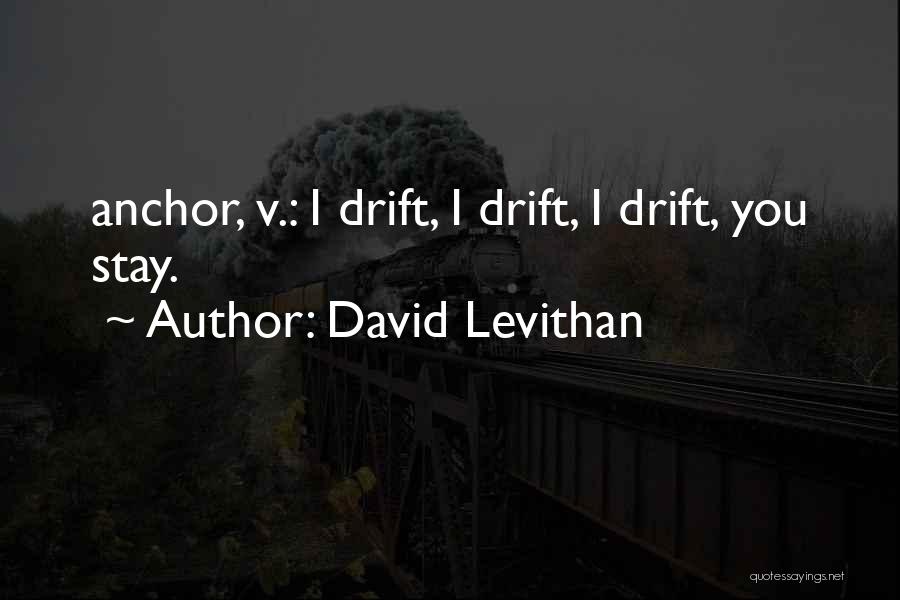 David Levithan Quotes: Anchor, V.: I Drift, I Drift, I Drift, You Stay.