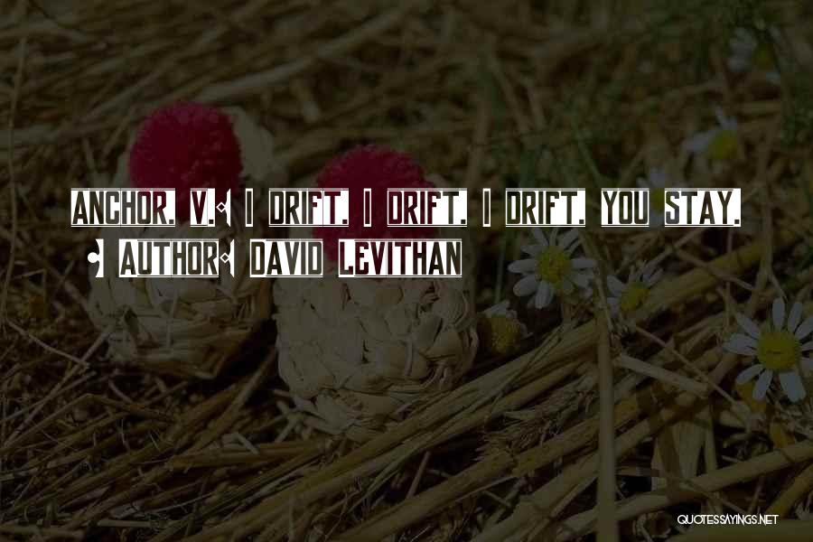 David Levithan Quotes: Anchor, V.: I Drift, I Drift, I Drift, You Stay.