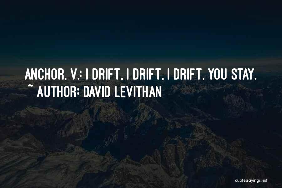 David Levithan Quotes: Anchor, V.: I Drift, I Drift, I Drift, You Stay.
