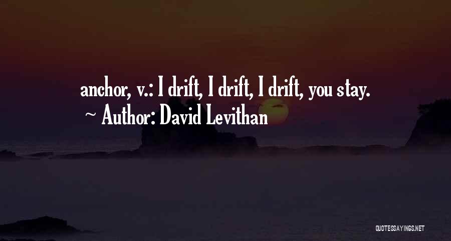 David Levithan Quotes: Anchor, V.: I Drift, I Drift, I Drift, You Stay.