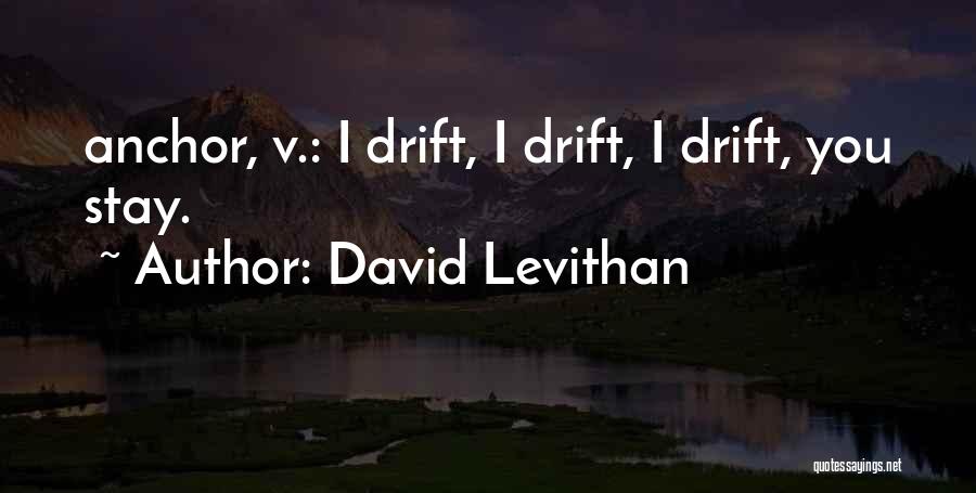 David Levithan Quotes: Anchor, V.: I Drift, I Drift, I Drift, You Stay.