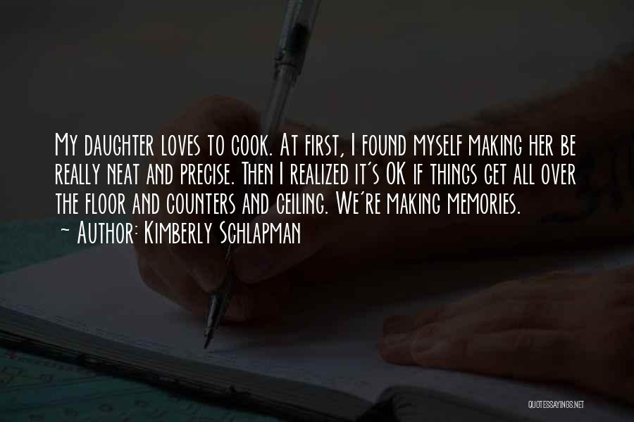 Kimberly Schlapman Quotes: My Daughter Loves To Cook. At First, I Found Myself Making Her Be Really Neat And Precise. Then I Realized