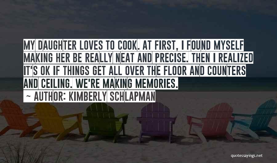 Kimberly Schlapman Quotes: My Daughter Loves To Cook. At First, I Found Myself Making Her Be Really Neat And Precise. Then I Realized