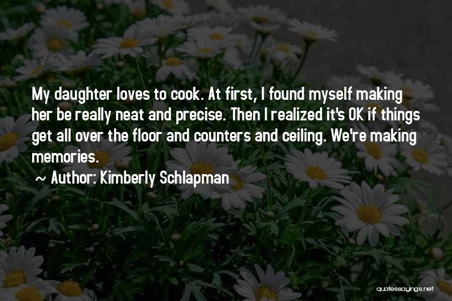 Kimberly Schlapman Quotes: My Daughter Loves To Cook. At First, I Found Myself Making Her Be Really Neat And Precise. Then I Realized