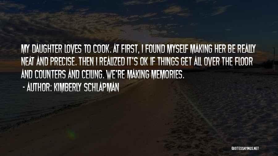 Kimberly Schlapman Quotes: My Daughter Loves To Cook. At First, I Found Myself Making Her Be Really Neat And Precise. Then I Realized