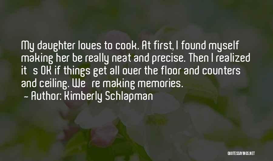 Kimberly Schlapman Quotes: My Daughter Loves To Cook. At First, I Found Myself Making Her Be Really Neat And Precise. Then I Realized