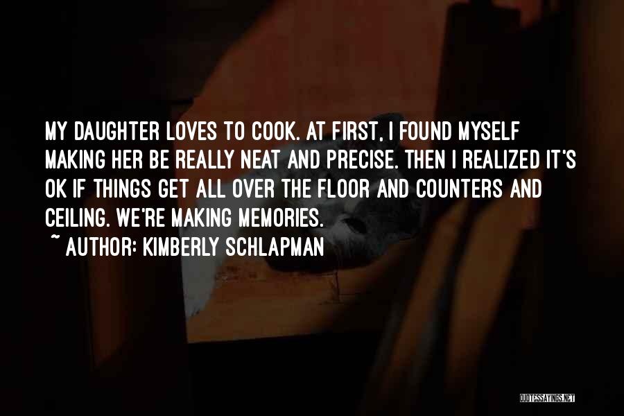 Kimberly Schlapman Quotes: My Daughter Loves To Cook. At First, I Found Myself Making Her Be Really Neat And Precise. Then I Realized