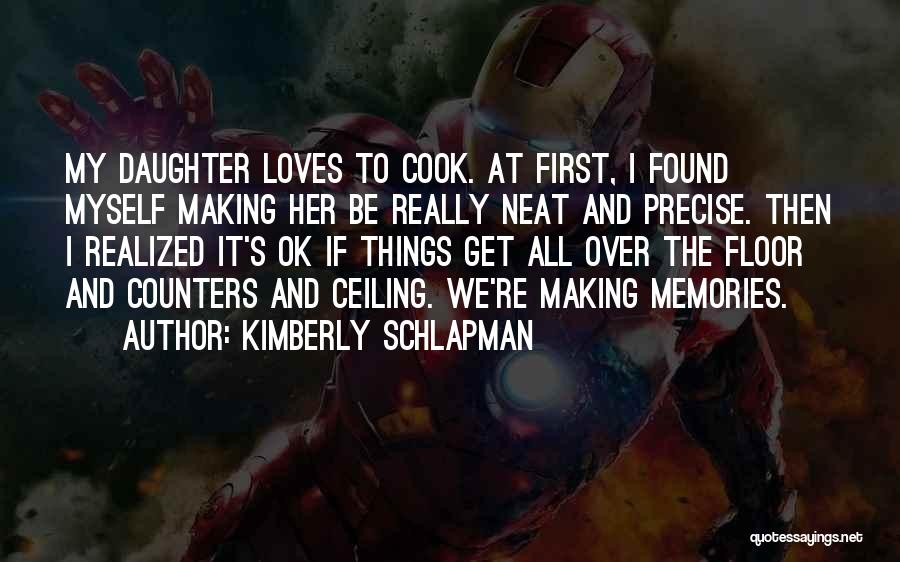 Kimberly Schlapman Quotes: My Daughter Loves To Cook. At First, I Found Myself Making Her Be Really Neat And Precise. Then I Realized