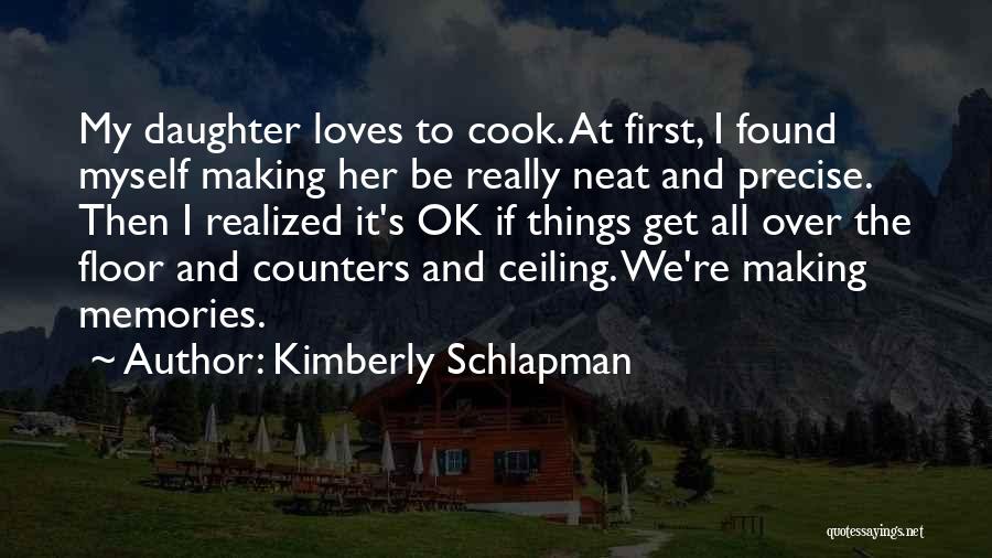 Kimberly Schlapman Quotes: My Daughter Loves To Cook. At First, I Found Myself Making Her Be Really Neat And Precise. Then I Realized