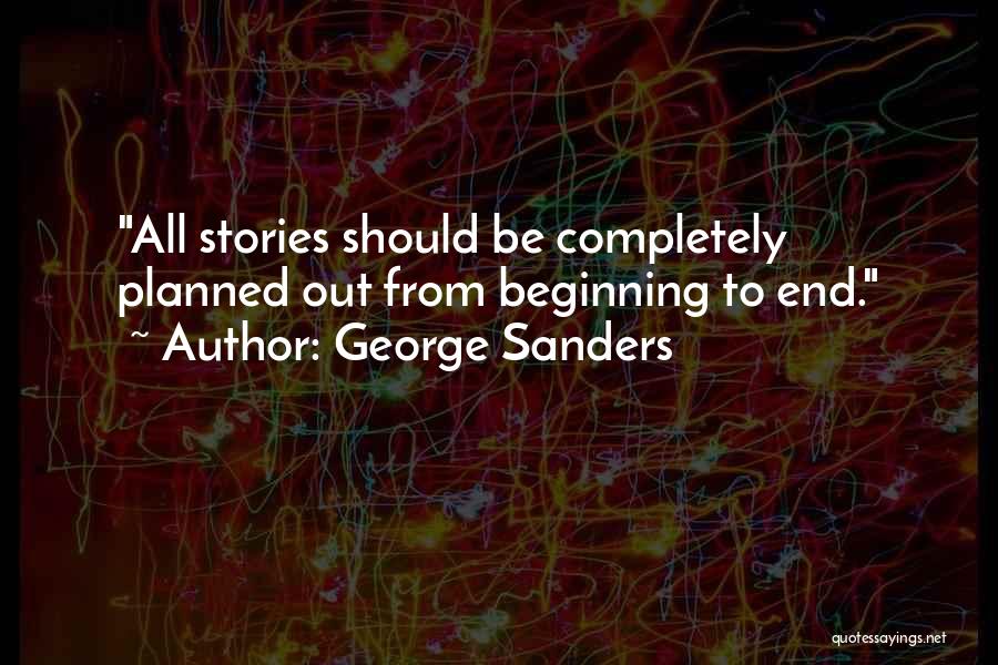 George Sanders Quotes: All Stories Should Be Completely Planned Out From Beginning To End.