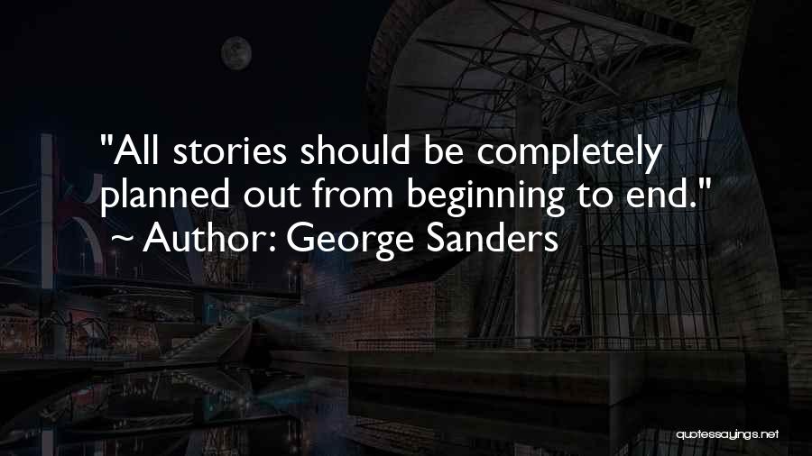 George Sanders Quotes: All Stories Should Be Completely Planned Out From Beginning To End.