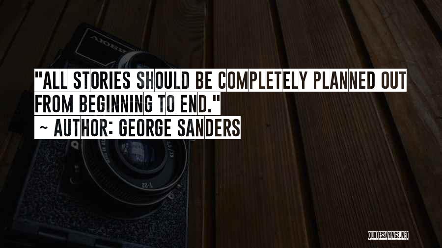 George Sanders Quotes: All Stories Should Be Completely Planned Out From Beginning To End.